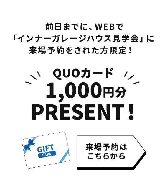 前日までに、WEBで「インナーガレージハウス見学会」に来場予約をされた方限定！QUOカード1,000円分PRESENT！来場予約キャンペーン